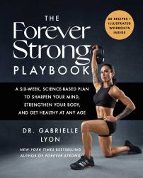 The Forever Strong PLAYBOOK : A Six-Week, Science-Based Plan to Sharpen Your Mind, Strengthen Your Body, and Get Healthy at Any Age
