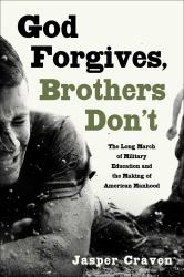 God Forgives, Brothers Don't : The Long March of Military Education and the Making of American Manhood