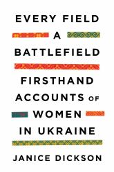 Every Field a Battlefield : Firsthand Accounts of Women in Ukraine