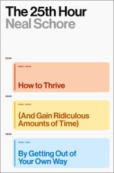The 25th Hour : How to Thrive (and Gain Ridiculous Amounts of Time) by Getting Out of Your Own Way