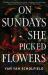 On Sundays She Picked Flowers On Sundays She Picked Flowers