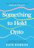 Something to Hold Onto : Simple Metaphors, Images, and Practical Tools to Transform Your Life