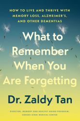 What to Remember When You Are Forgetting : How to Live and Thrive with Memory Loss, Alzheimer's, and Other Dementias