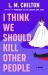I Think We Should Kill Other People : A Novel