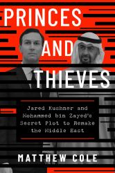 Princes and Thieves : Jared Kushner and Mohammed Bin Zayed's Secret Plot to Remake the Middle East