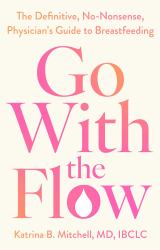 Go with the Flow : The Definitive, No-Nonsense Guide to Breastfeeding