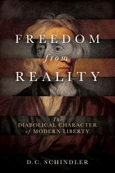 Freedom from Reality : The Diabolical Character of Modern Liberty