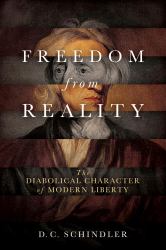 Freedom from Reality : The Diabolical Character of Modern Liberty