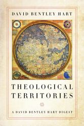 Theological Territories : A David Bentley Hart Digest