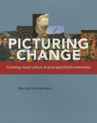 Picturing Change : Curating Visual Culture at Post-Apartheid Universities
