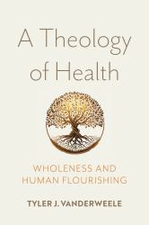 A Theology of Health : Wholeness and Human Flourishing