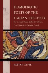 Homoerotic Poets of the Italian Trecento : The Complete Poems of Meo Dei Tolomei, Cecco Nuccoli, and Marino Ceccoli