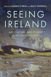Seeing Ireland : Art, Culture, and Power in Modern Ireland
