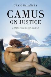 Camus on Justice : A Metaphysics of Revolt