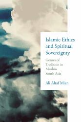 Islamic Ethics and Spiritual Sovereignty : Genres of Tradition in Muslim South Asia