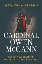Cardinal Owen Mccann : Catholicism, Apartheid, and Diplomacy in South Africa
