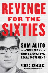 Revenge for the Sixties : Sam Alito and the Triumph of the Conservative Legal Movement