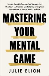 Mastering Your Mental Game : Secrets from My Twenty-Five Years on the PGA Tour: a Practical Guide to Improving Your Performance in Sports, Work, and Life