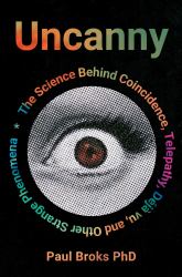 Uncanny : What Coincidence, déjà Vu, Telepathy and Other Strange Phenomena Reveal about How Our Minds Work