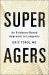 Super Agers : An Evidence-Based Approach to Longevity