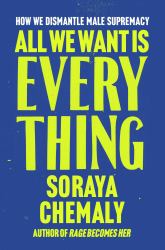 All We Want Is Everything : How We Dismantle Male Supremacy