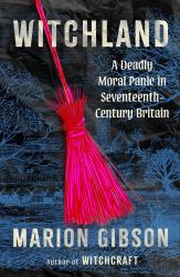 Witchland : A Deadly Moral Panic in Seventeenth-Century Britain
