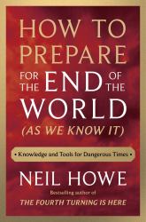 How to Prepare for the End of the World (As We Know It) : Knowledge and Tools for Dangerous Times