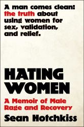 Hating Women : A Memoir of Male Rage and Recovery
