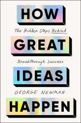How Great Ideas Happen : The Hidden Steps Behind Breakthrough Success