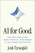 AI for Good : How Real People Are Using Artificial Intelligence to Fix Things That Matter AI for Good : How Real People Are Using Artificial Intelligence to Fix Things That Matter