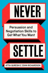 Never Settle : Persuasion and Negotiation Skills to Get What You Want
