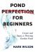 Pond Perfection for Beginners : Create and Enjoy a Thriving Garden Pond