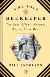 The Idle Beekeeper : The Low-Effort, Natural Way to Raise Bees