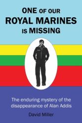 One of Our Royal Marines Is Missing : The Enduring Mystery of the Disappearance of Alan Addis