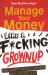 Manage Your Money Like a F*cking Grown Up : The Best Money Advice You Never Got