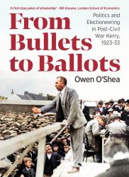 From Bullets to Ballots : Politics and Electioneering in Post-Civil WarCounty Kerry, 1923-33