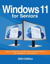 Windows 11 for Seniors - 2024 Edition : The Illustrated, Step-By-step Guide on How to Use Windows on Your PC