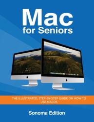 Mac for Seniors - Sonoma Edition : The Illustrated, Step-By-step Guide on How to Use MacOS