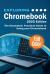 Exploring Chromebook - 2025 Edition : The Illustrated, Practical Guide to Using Chromebook