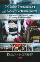 Civil Society, Democratization and the Search for Human Security : The Politics of the Environment, Gender, and Identity in Northeast India