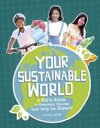 Your Sustainable World : A Kid's Guide to Everyday Choices That Help the Planet!