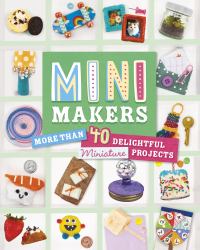 Mini Makers : More Than 40 Delightful Miniature Projects