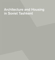 Seismic Modernism : Architecture and Housing in Soviet Tashkent