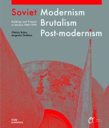 Soviet Modernism, Brutalism, Post-Modernism : Buildings and Projects in Ukraine 1960-1990