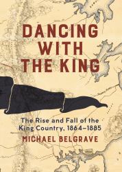 Dancing with the King : The Rise and Fall of the King Country, 1864-1885