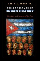 The Structure of Cuban History : Meanings and Purpose of the Past