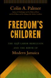 Freedom's Children : The 1938 Labor Rebellion and the Birth of Modern Jamaica