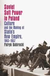 Soviet Soft Power in Poland : Culture and the Making of Stalin's New Empire, 1943-1957