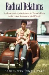 Radical Relations : Lesbian Mothers, Gay Fathers, and Their Children in the United States since World War II