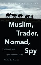 Muslim, Trader, Nomad, Spy : China's Cold War and the People of the Tibetan Borderlands